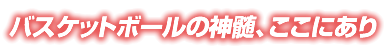 バスケットボールの神髄、ここにあり