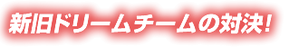 新旧ドリームチームの対決!